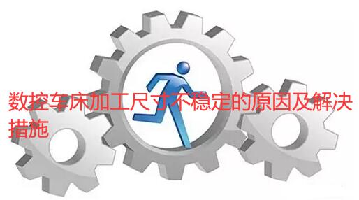 數控車床加工尺寸不穩(wěn)定的原因及解決措施